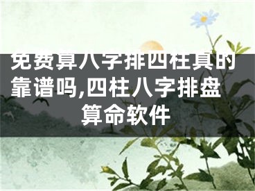 免费算八字排四柱真的靠谱吗,四柱八字排盘算命软件