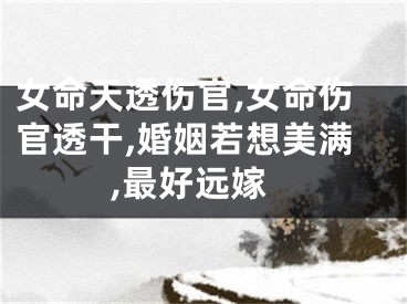 女命天透伤官,女命伤官透干,婚姻若想美满,最好远嫁