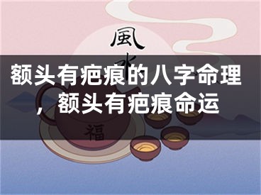 额头有疤痕的八字命理，额头有疤痕命运