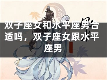 双子座女和水平座男合适吗，双子座女跟水平座男