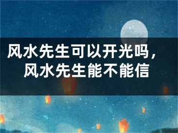 风水先生可以开光吗，风水先生能不能信