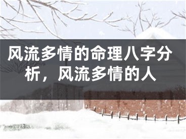 风流多情的命理八字分析，风流多情的人