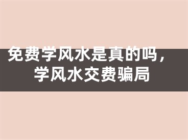 免费学风水是真的吗，学风水交费骗局