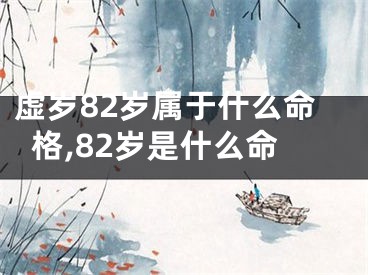 虚岁82岁属于什么命格,82岁是什么命