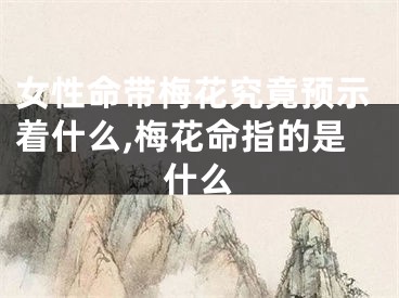 女性命带梅花究竟预示着什么,梅花命指的是什么