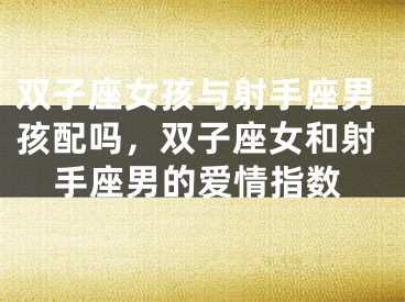 双子座女孩与射手座男孩配吗，双子座女和射手座男的爱情指数