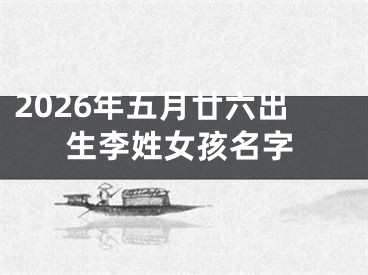 2026年五月廿六出生李姓女孩名字