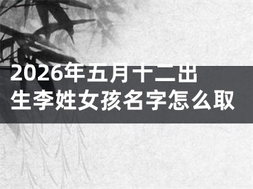 2026年五月十二出生李姓女孩名字怎么取