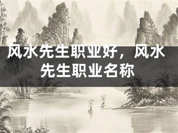 风水先生职业好，风水先生职业名称