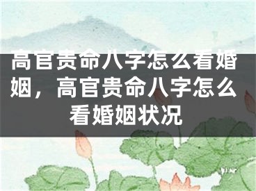 高官贵命八字怎么看婚姻，高官贵命八字怎么看婚姻状况