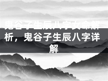 鬼谷子生辰八字女命解析，鬼谷子生辰八字详解