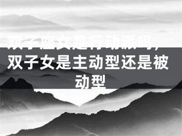 双子座女是行动派吗,双子女是主动型还是被动型