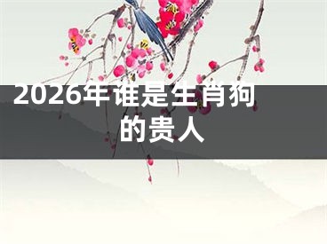 2026年谁是生肖狗的贵人