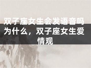 双子座女生会发语音吗为什么，双子座女生爱情观