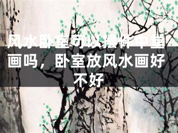 风水卧室可以摆件中堂画吗，卧室放风水画好不好