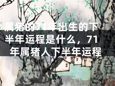 属猪的71年出生的下半年运程是什么，71年属猪人下半年运程