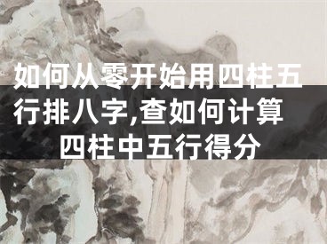 如何从零开始用四柱五行排八字,查如何计算四柱中五行得分