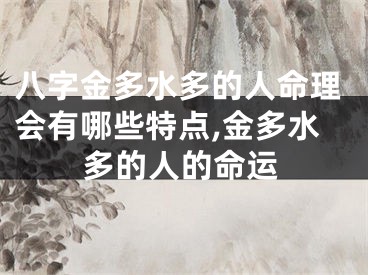 八字金多水多的人命理会有哪些特点,金多水多的人的命运