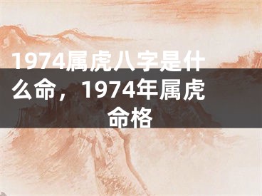 1974属虎八字是什么命，1974年属虎命格