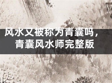 风水又被称为青囊吗,青囊风水师完整版