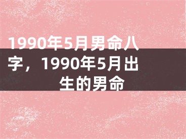 1990年5月男命八字，1990年5月出生的男命