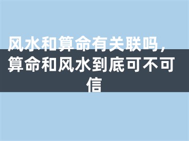 风水和算命有关联吗，算命和风水到底可不可信