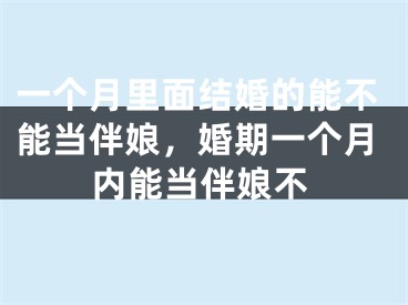 一个月里面结婚的能不能当伴娘，婚期一个月内能当伴娘不