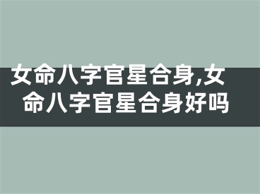 女命八字官星合身,女命八字官星合身好吗