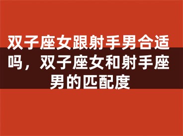 双子座女跟射手男合适吗，双子座女和射手座男的匹配度