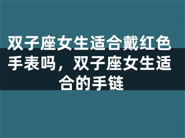 双子座女生适合戴红色手表吗，双子座女生适合的手链