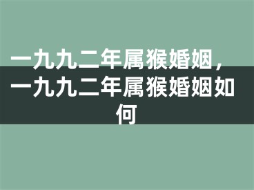 一九九二年属猴婚姻，一九九二年属猴婚姻如何