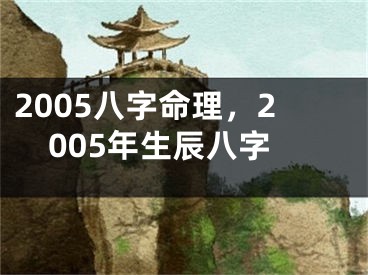 2005八字命理，2005年生辰八字