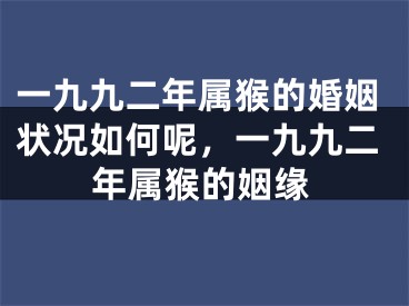 一九九二年属猴的婚姻状况如何呢,一九九二年属猴的姻缘