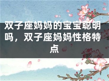 双子座妈妈的宝宝聪明吗,双子座妈妈性格特点