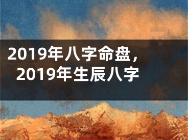 2019年八字命盘，2019年生辰八字