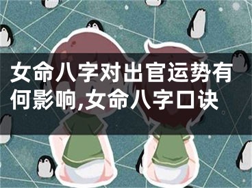 女命八字对出官运势有何影响,女命八字口诀