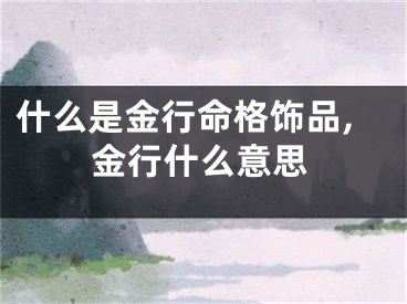什么是金行命格饰品,金行什么意思