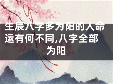 生辰八字多为阳的人命运有何不同,八字全部为阳