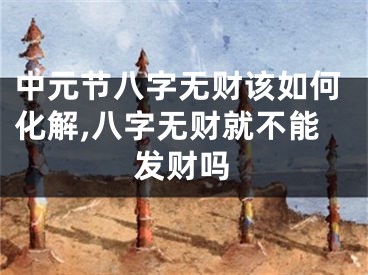 中元节八字无财该如何化解,八字无财就不能发财吗