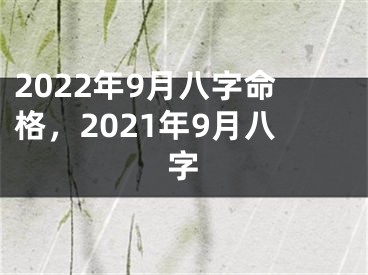 2022年9月八字命格,2021年9月八字