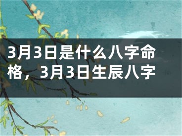 3月3日是什么八字命格，3月3日生辰八字