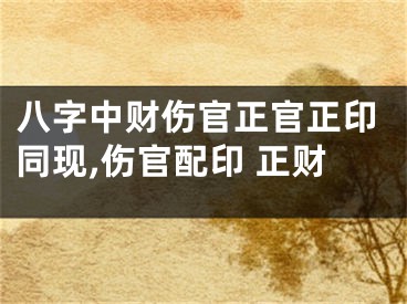 八字中财伤官正官正印同现,伤官配印 正财