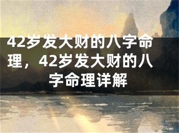 42岁发大财的八字命理，42岁发大财的八字命理详解