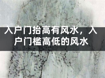 入户门抬高有风水，入户门槛高低的风水