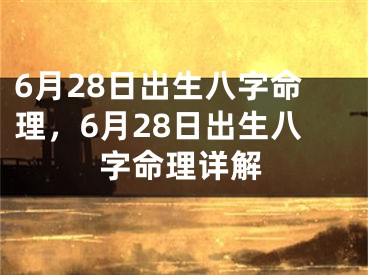 6月28日出生八字命理，6月28日出生八字命理详解