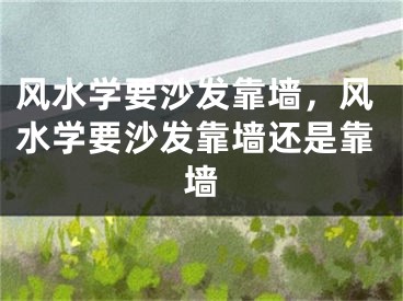 风水学要沙发靠墙，风水学要沙发靠墙还是靠墙