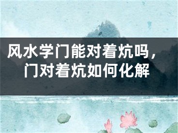 风水学门能对着炕吗，门对着炕如何化解