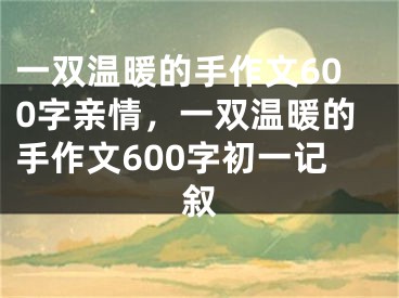 一双温暖的手作文600字亲情,一双温暖的手作文600字初一记叙