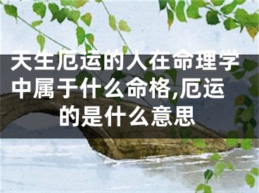 天生厄运的人在命理学中属于什么命格,厄运的是什么意思