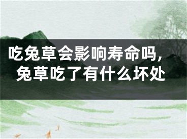 吃兔草会影响寿命吗,兔草吃了有什么坏处
